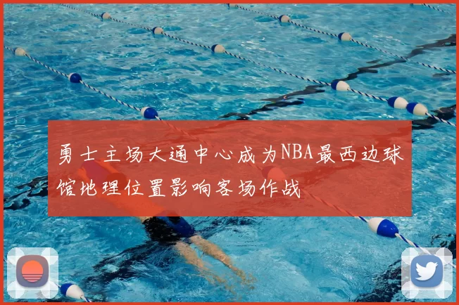 勇士主场大通中心成为NBA最西边球馆地理位置影响客场作战