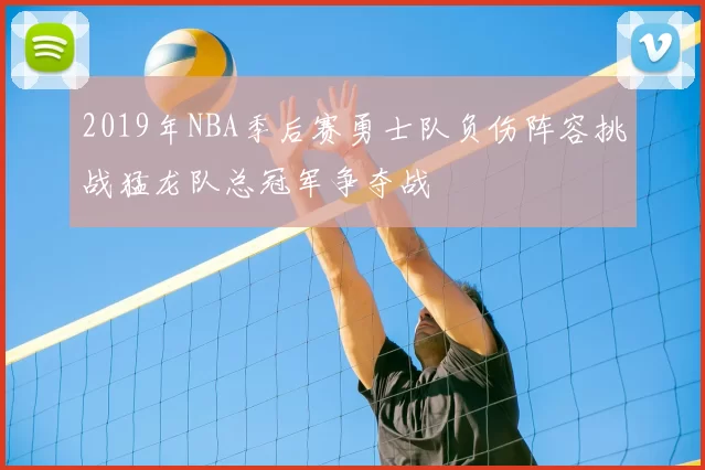 2019年NBA季后赛勇士队负伤阵容挑战猛龙队总冠军争夺战