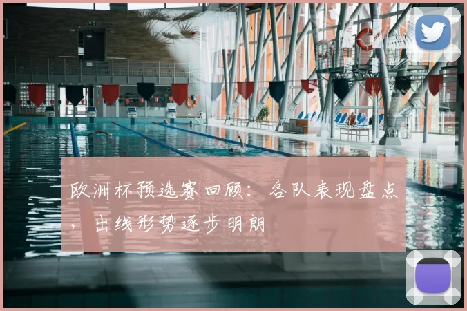 欧洲杯预选赛回顾:各队表现盘点,出线形势逐步明朗
