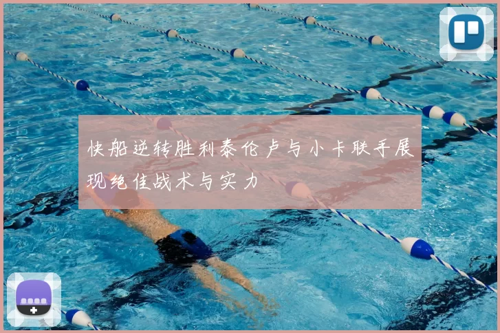 快船逆转胜利泰伦卢与小卡联手展现绝佳战术与实力