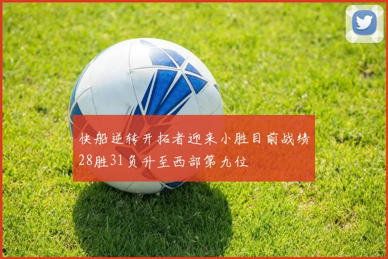 快船逆转开拓者迎来小胜目前战绩28胜31负升至西部第九位