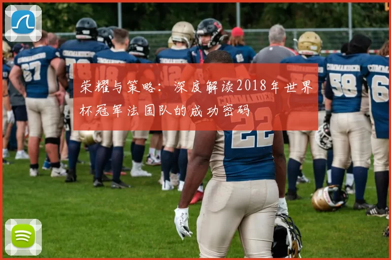 荣耀与策略:深度解读2018年世界杯冠军法国队的成功密码