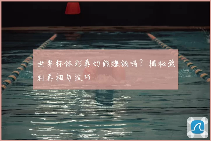 世界杯体彩真的能赚钱吗?揭秘盈利真相与技巧