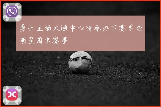 勇士主场大通中心将承办下赛季全明星周末赛事