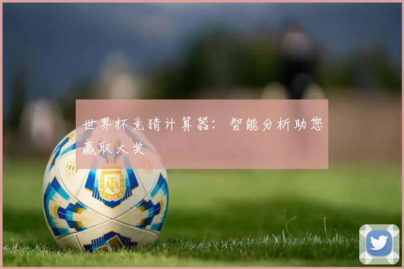 世界杯竞猜计算器:智能分析助您赢取大奖