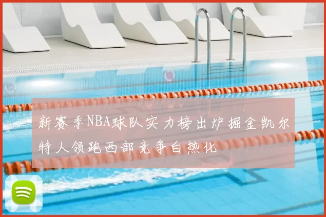 新赛季NBA球队实力榜出炉掘金凯尔特人领跑西部竞争白热化