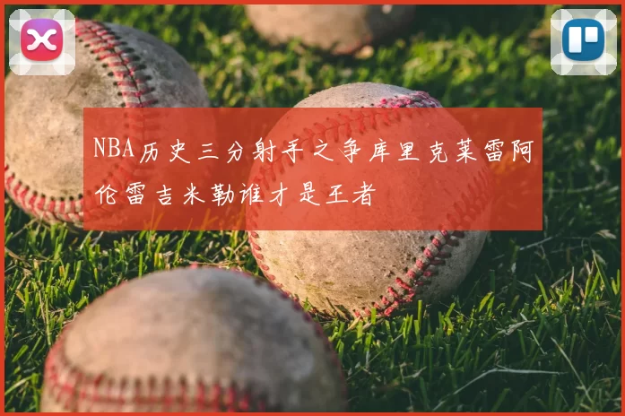 NBA历史三分射手之争库里克莱雷阿伦雷吉米勒谁才是王者
