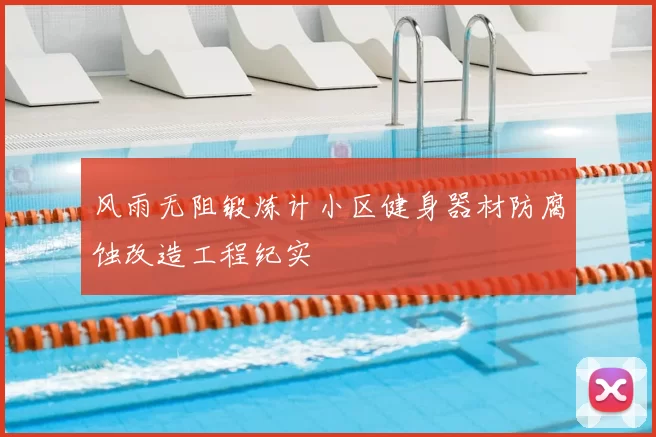 风雨无阻锻炼计小区健身器材防腐蚀改造工程纪实