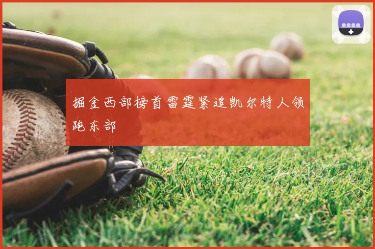 掘金西部榜首雷霆紧追凯尔特人领跑东部