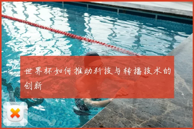 世界杯如何推动科技与转播技术的创新