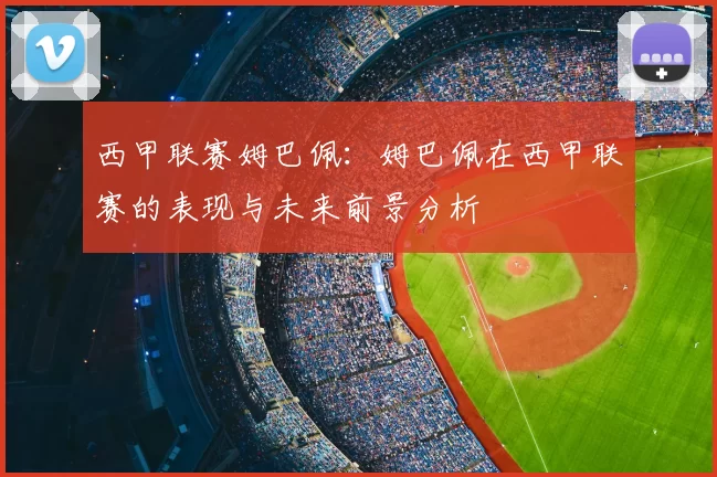 西甲联赛姆巴佩：姆巴佩在西甲联赛的表现与未来前景分析