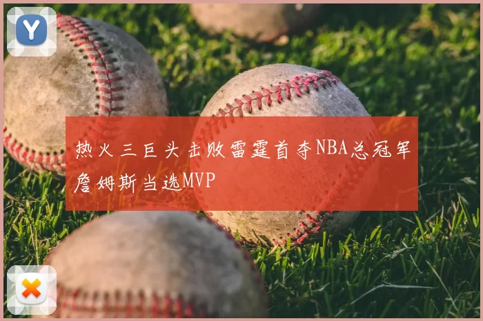 热火三巨头击败雷霆首夺NBA总冠军詹姆斯当选MVP