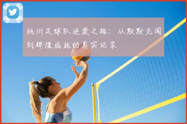 杭州足球队逆袭之路:从默默无闻到辉煌成就的真实记录