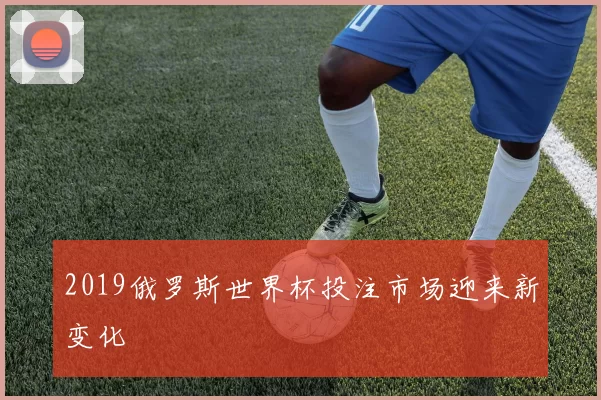 2019俄罗斯世界杯投注市场迎来新变化