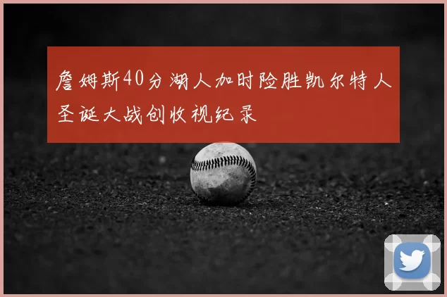 詹姆斯40分湖人加时险胜凯尔特人圣诞大战创收视纪录