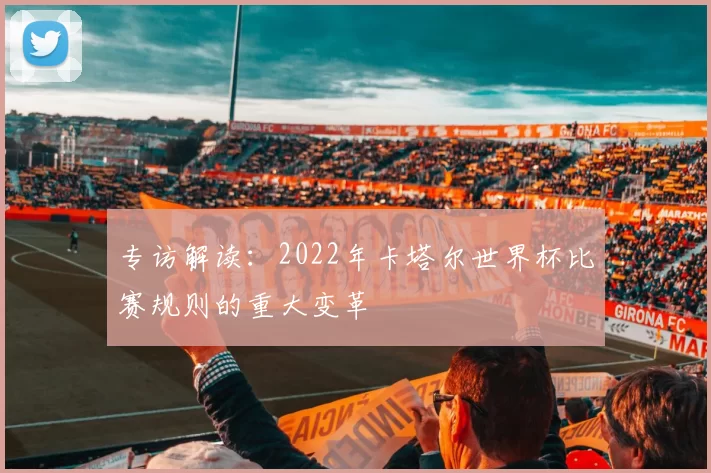专访解读:2022年卡塔尔世界杯比赛规则的重大变革