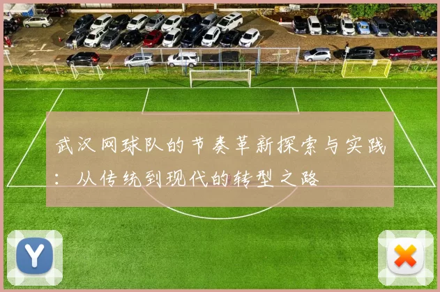 武汉网球队的节奏革新探索与实践：从传统到现代的转型之路