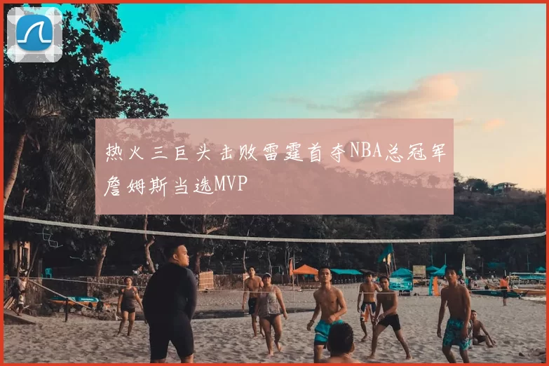 热火三巨头击败雷霆首夺NBA总冠军詹姆斯当选MVP
