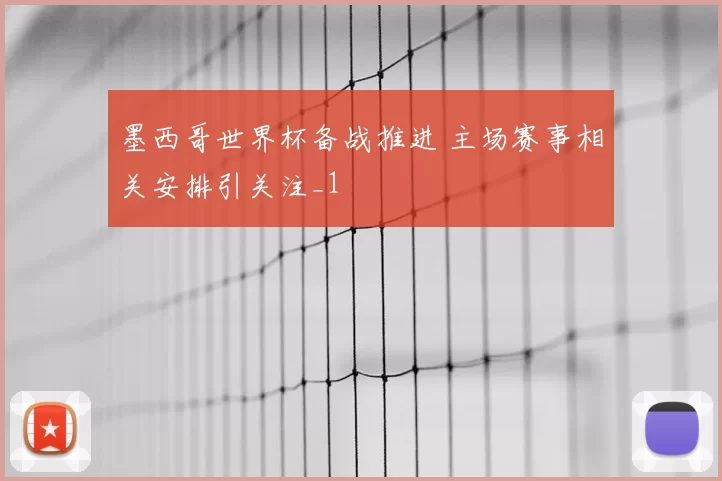 墨西哥世界杯备战推进 主场赛事相关安排引关注_1