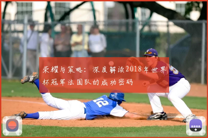 荣耀与策略：深度解读2018年世界杯冠军法国队的成功密码