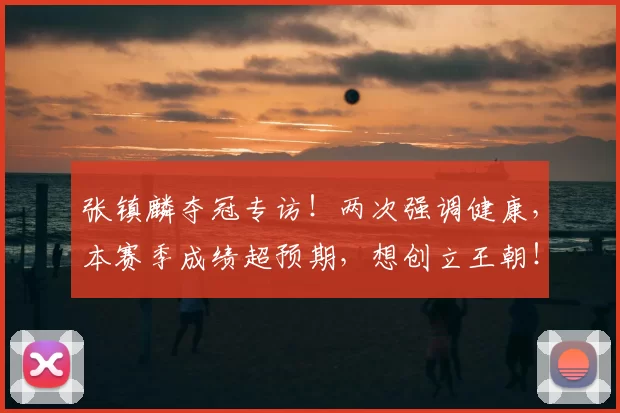 张镇麟夺冠专访!两次强调健康,本赛季成绩超预期,想创立王朝!