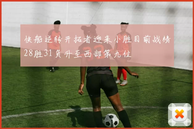快船逆转开拓者迎来小胜目前战绩28胜31负升至西部第九位