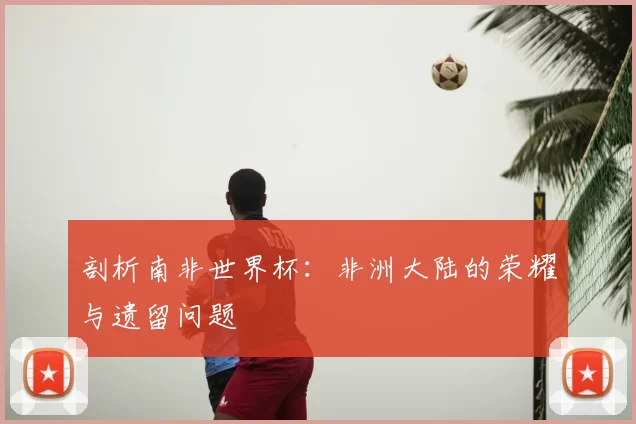 剖析南非世界杯：非洲大陆的荣耀与遗留问题
