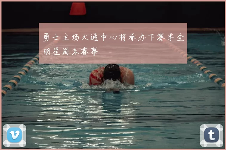 勇士主场大通中心将承办下赛季全明星周末赛事