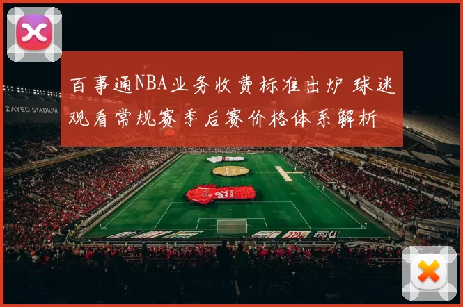 百事通NBA业务收费标准出炉 球迷观看常规赛季后赛价格体系解析