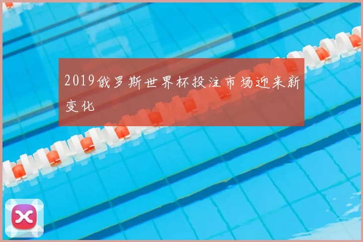 2019俄罗斯世界杯投注市场迎来新变化