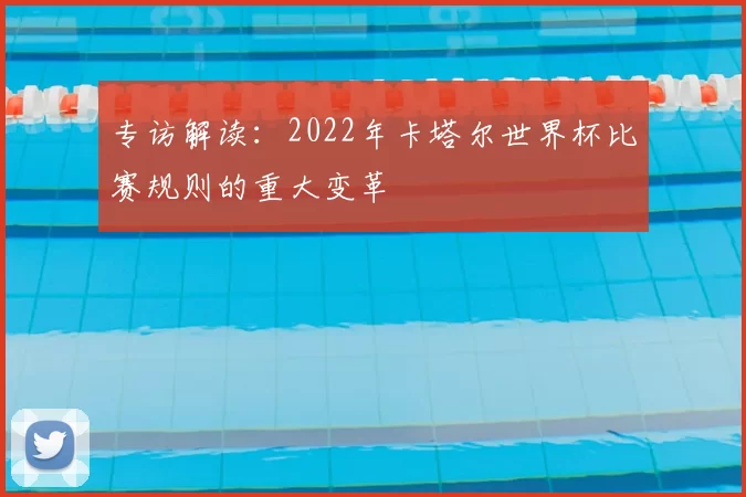 专访解读:2022年卡塔尔世界杯比赛规则的重大变革