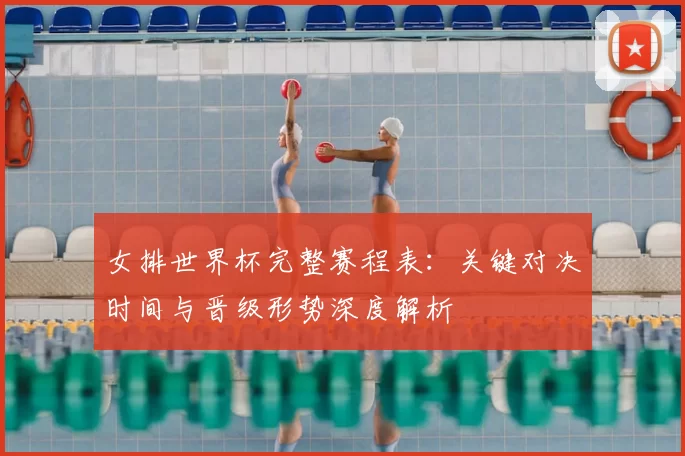 女排世界杯完整赛程表：关键对决时间与晋级形势深度解析