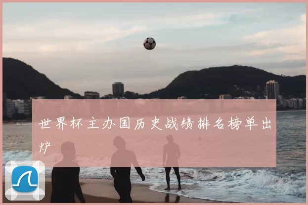 世界杯主办国历史战绩排名榜单出炉