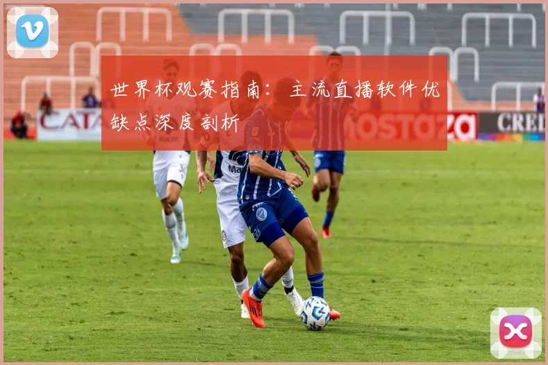 世界杯观赛指南：主流直播软件优缺点深度剖析