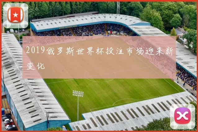 2019俄罗斯世界杯投注市场迎来新变化