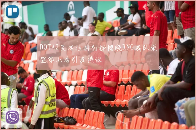 DOTA2灵活性排行榜揭晓RNG战队荣登第七名引发热议