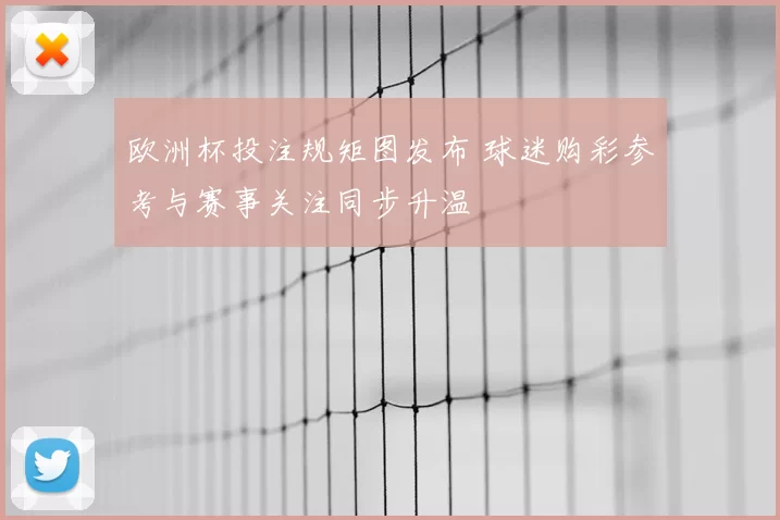 欧洲杯投注规矩图发布 球迷购彩参考与赛事关注同步升温