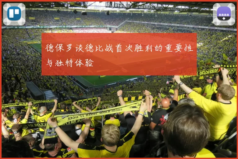 德保罗谈德比战首次胜利的重要性与独特体验