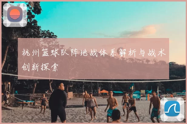杭州篮球队阵地战体系解析与战术创新探索