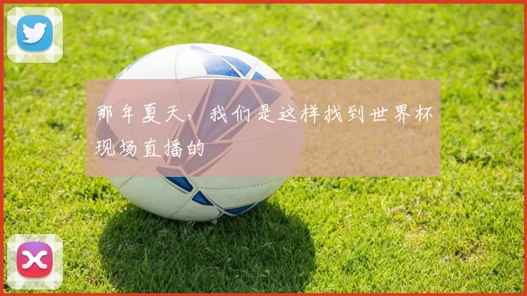 那年夏天,我们是这样找到世界杯现场直播的