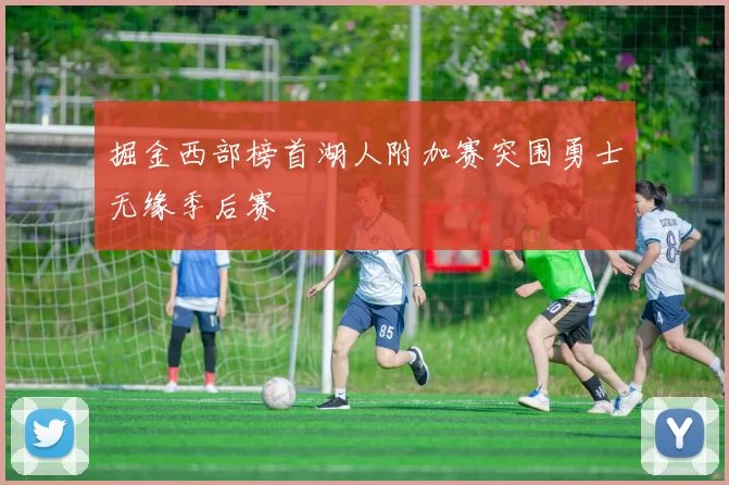 掘金西部榜首湖人附加赛突围勇士无缘季后赛