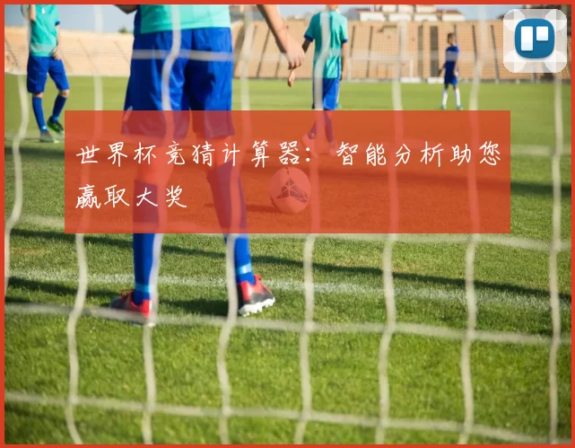 世界杯竞猜计算器:智能分析助您赢取大奖