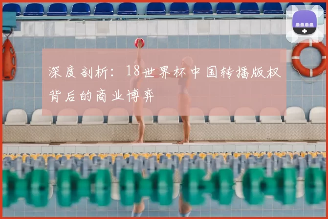 深度剖析:18世界杯中国转播版权背后的商业博弈