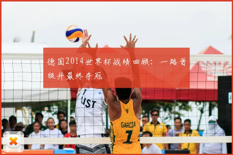 德国2014世界杯战绩回顾:一路晋级并最终夺冠