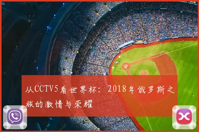 从CCTV5看世界杯:2018年俄罗斯之旅的激情与荣耀
