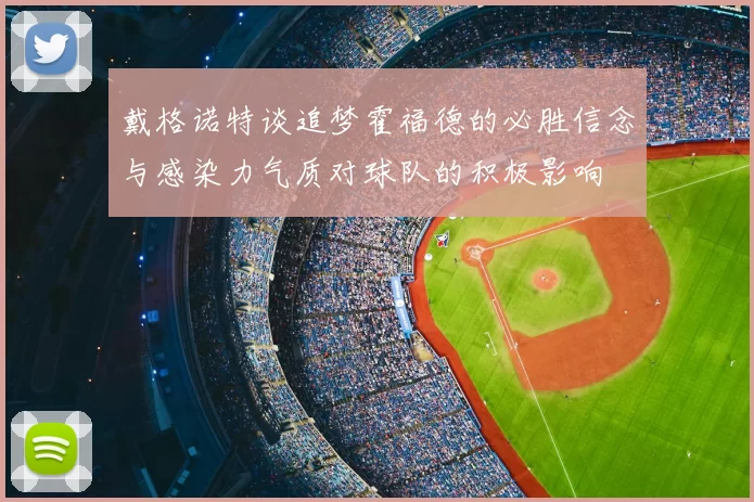 戴格诺特谈追梦霍福德的必胜信念与感染力气质对球队的积极影响