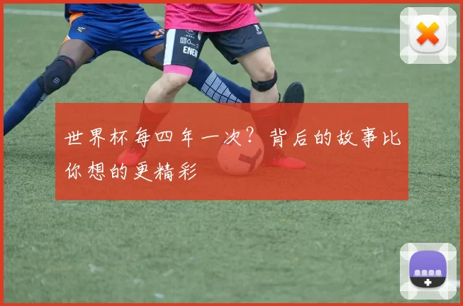 世界杯每四年一次?背后的故事比你想的更精彩