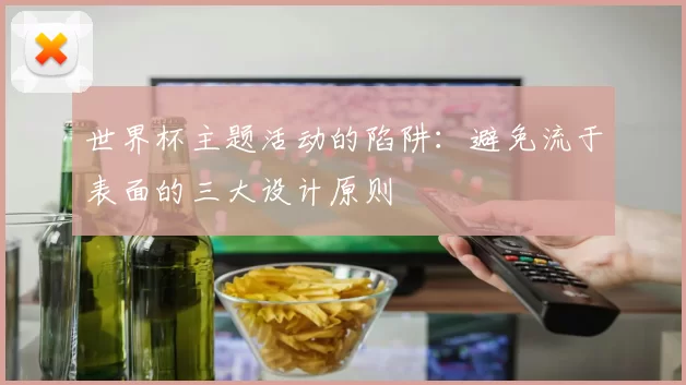 世界杯主题活动的陷阱：避免流于表面的三大设计原则