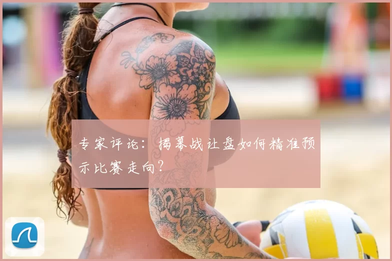 专家评论:揭幕战让盘如何精准预示比赛走向?