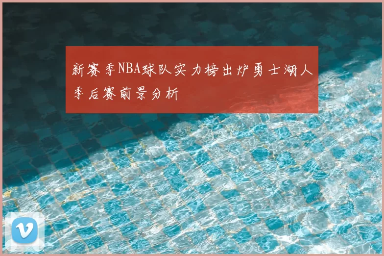 新赛季NBA球队实力榜出炉勇士湖人季后赛前景分析